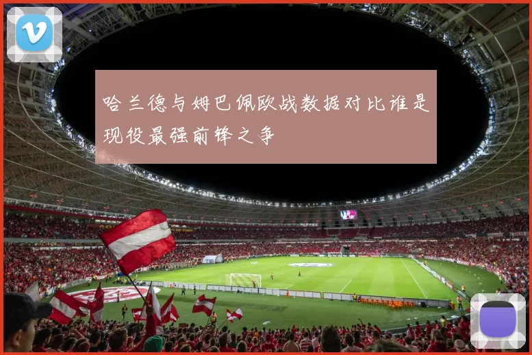哈兰德与姆巴佩欧战数据对比谁是现役最强前锋之争