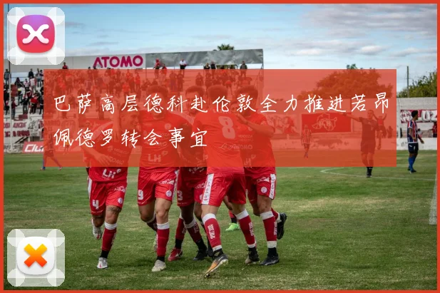 巴萨高层德科赴伦敦全力推进若昂佩德罗转会事宜