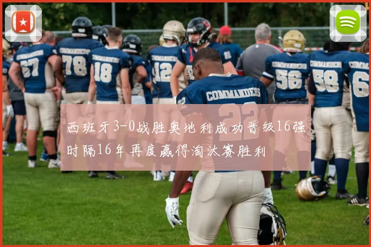 西班牙3-0战胜奥地利成功晋级16强时隔16年再度赢得淘汰赛胜利