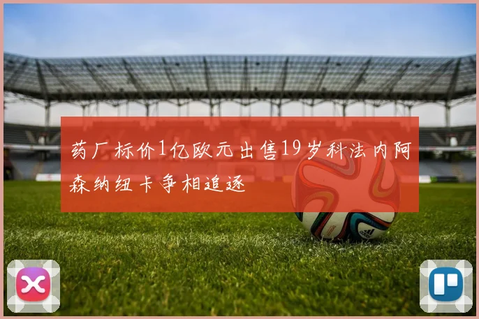 药厂标价1亿欧元出售19岁科法内阿森纳纽卡争相追逐