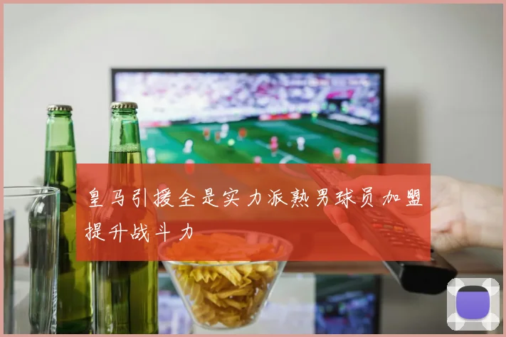 皇马引援全是实力派熟男球员加盟提升战斗力