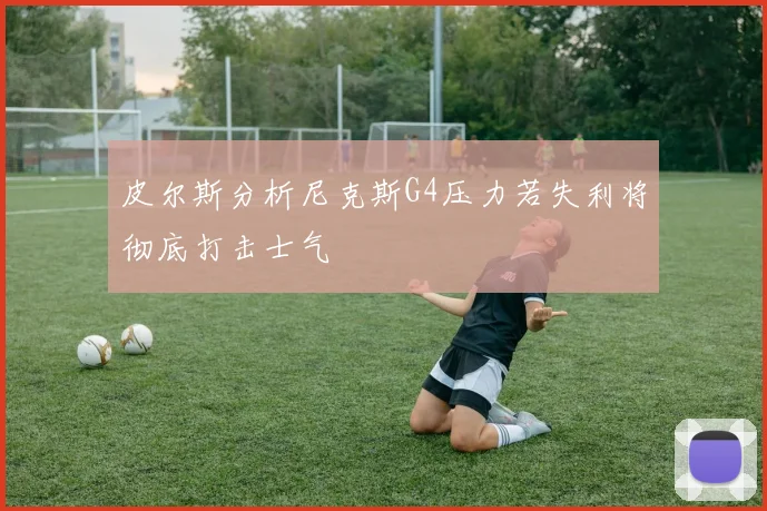 皮尔斯分析尼克斯G4压力若失利将彻底打击士气